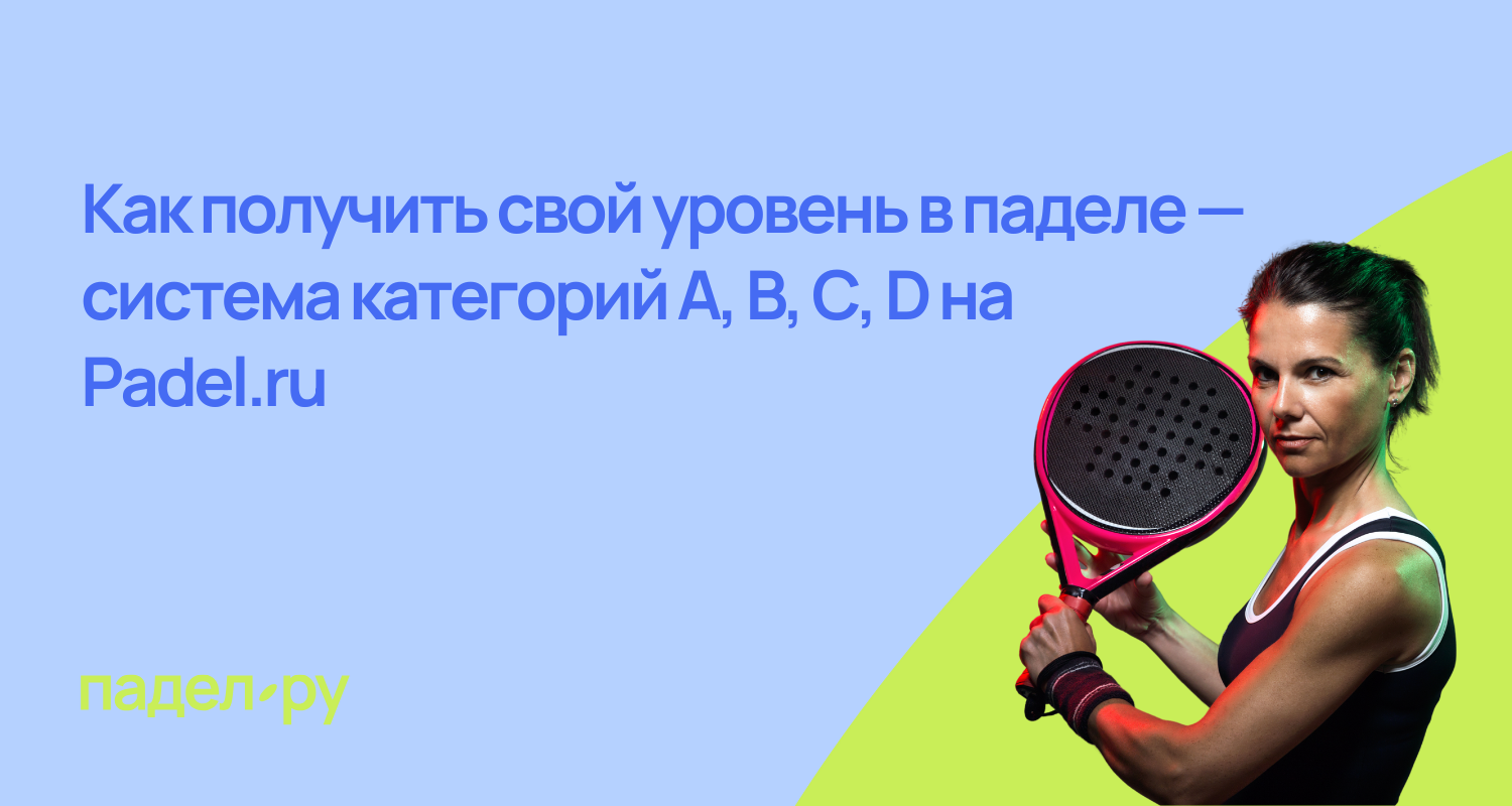 Как получить свой уровень в паделе: категории игроков от D до A на падел.ру
